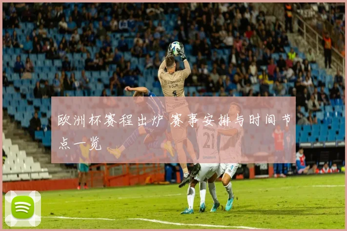 欧洲杯赛程出炉 赛事安排与时间节点一览