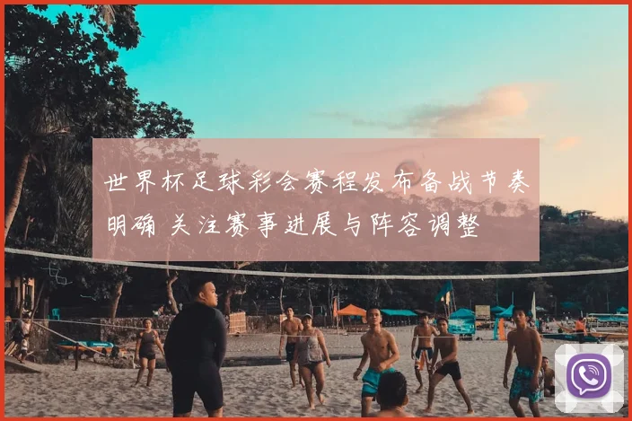 世界杯足球彩会赛程发布备战节奏明确 关注赛事进展与阵容调整