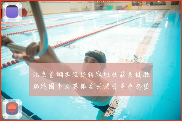 北京首钢客场逆转取胜收获关键胜场稳固季后赛排名并提升争夺态势