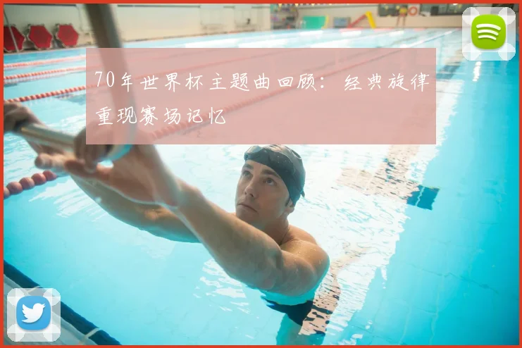 70年世界杯主题曲回顾:经典旋律重现赛场记忆