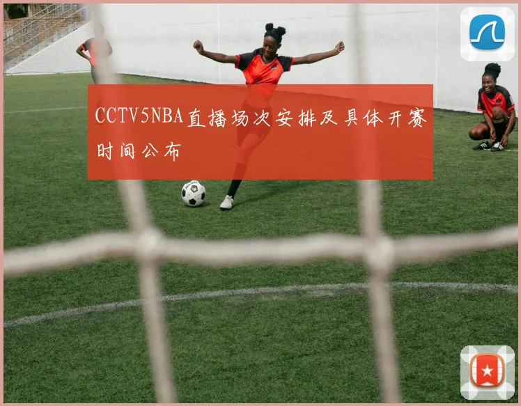 CCTV5NBA直播场次安排及具体开赛时间公布