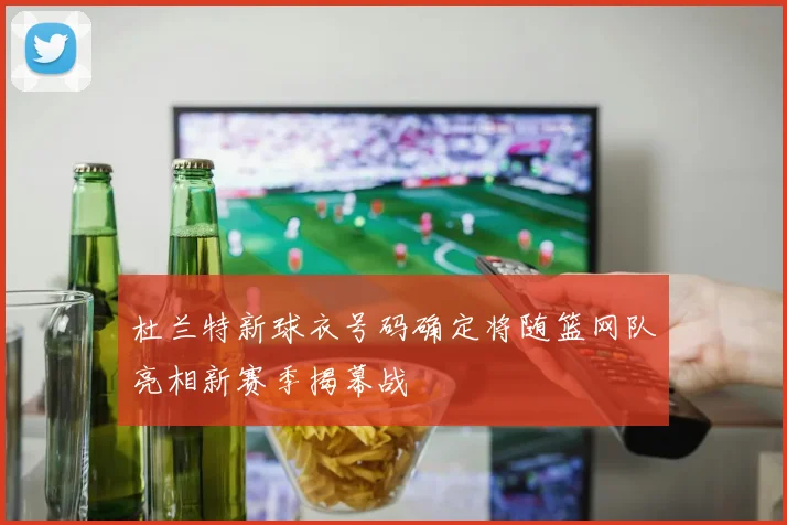 杜兰特新球衣号码确定将随篮网队亮相新赛季揭幕战