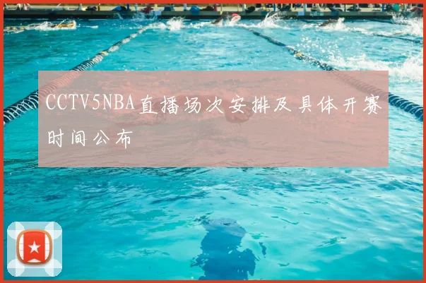 CCTV5NBA直播场次安排及具体开赛时间公布