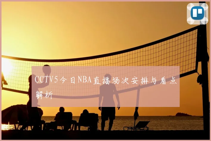 CCTV5今日NBA直播场次安排与看点解析