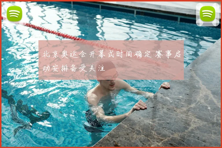 北京奥运会开幕式时间确定 赛事启动安排备受关注