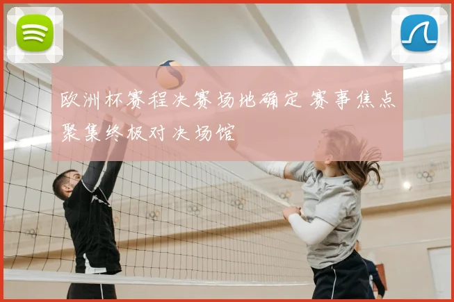 欧洲杯赛程决赛场地确定 赛事焦点聚集终极对决场馆