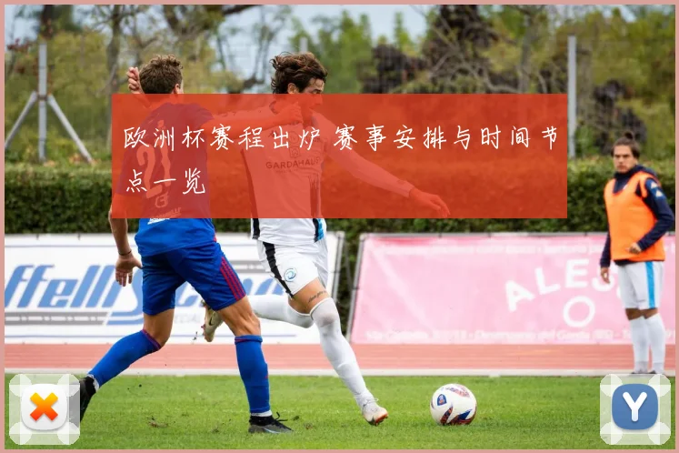 欧洲杯赛程出炉 赛事安排与时间节点一览