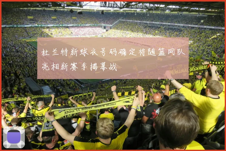杜兰特新球衣号码确定将随篮网队亮相新赛季揭幕战