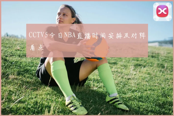 CCTV5今日NBA直播时间安排及对阵看点