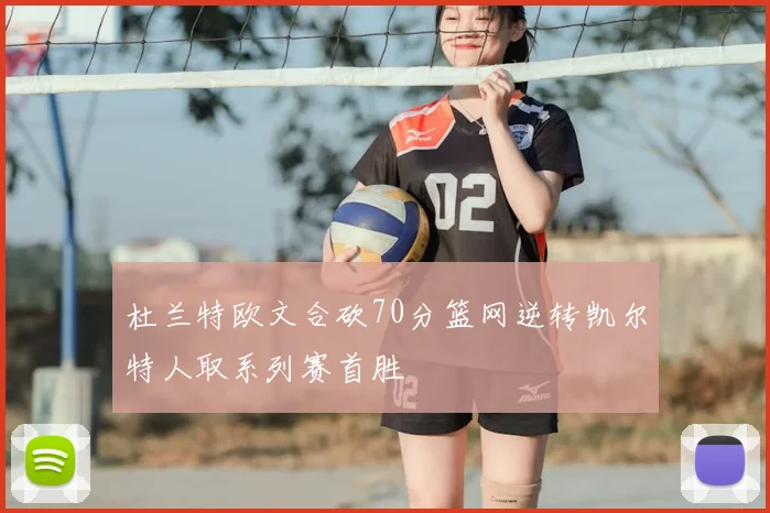 杜兰特欧文合砍70分篮网逆转凯尔特人取系列赛首胜
